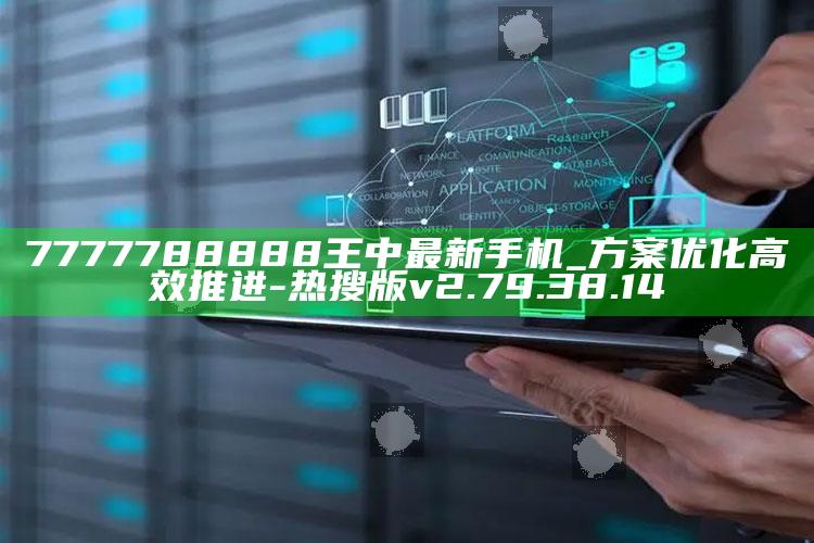 7777788888王中最新手机_方案优化高效推进-热搜版v2.79.38.14