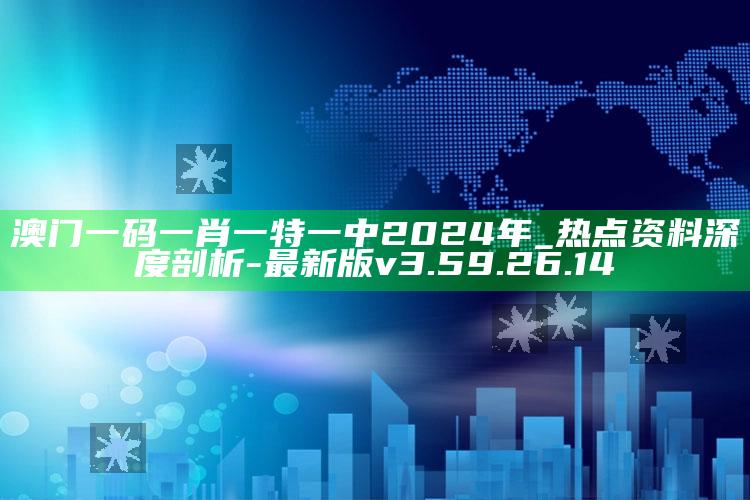 澳门一码一肖一特一中2024年_热点资料深度剖析-最新版v3.59.26.14