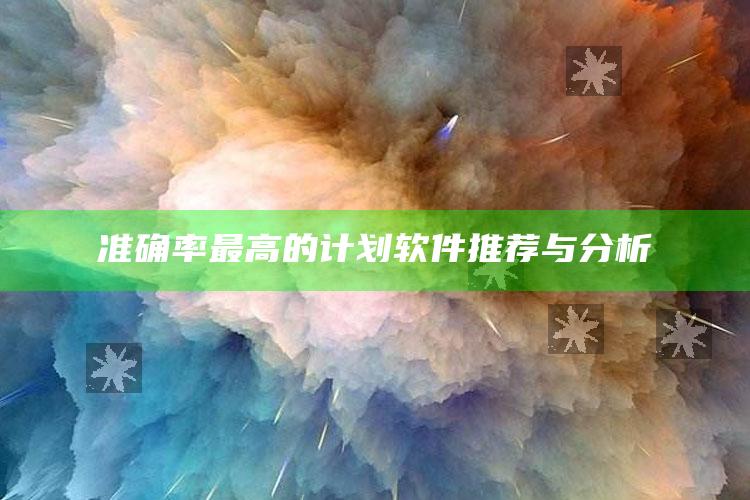 准确率最高的计划软件推荐与分析_新兴科技趋势洞察-官方版v24.54.8.93