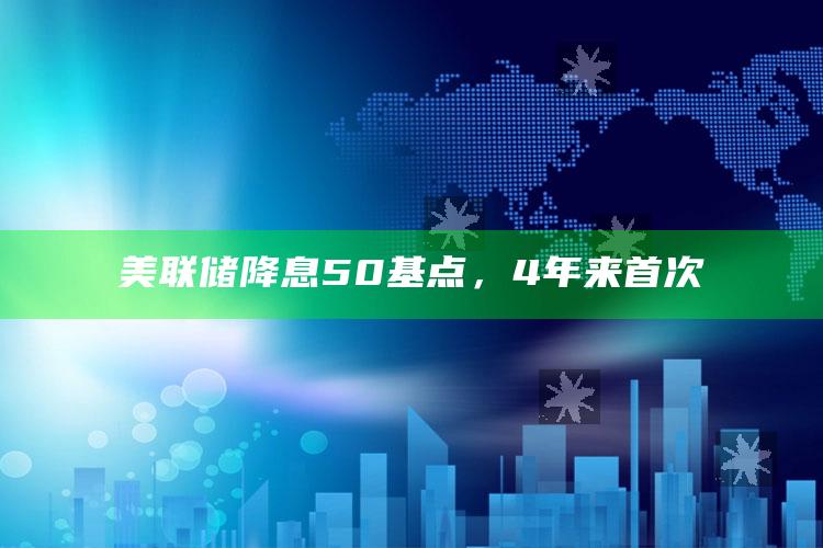 美联储降息50基点，4年来首次_数据整合方案输出-精英版v90.80.11.25