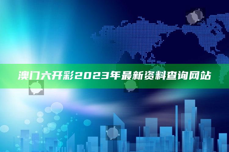 澳门六开彩2023年最新资料查询网站_数据挖掘核心整理-官方版v27.11.31.73