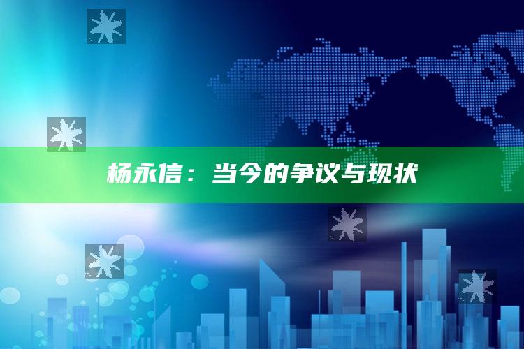 杨永信：当今的争议与现状_热点与趋势相关-热搜版v85.42.48.5