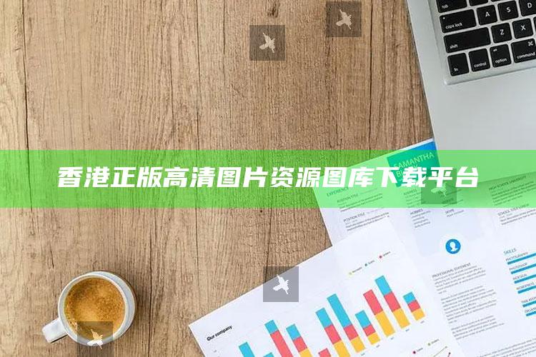 香港正版高清图片资源图库下载平台_最新答案理解落实-官方版v10.32.71.50