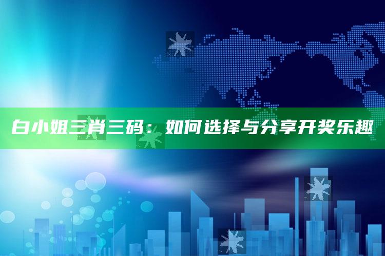 白小姐三肖三码：如何选择与分享开奖乐趣_核心趋势精准把握-最新版v58.84.45.45