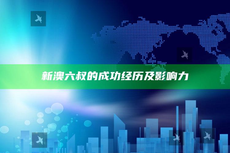 新澳六叔的成功经历及影响力_数据精准核心解析-官方版v85.81.57.61