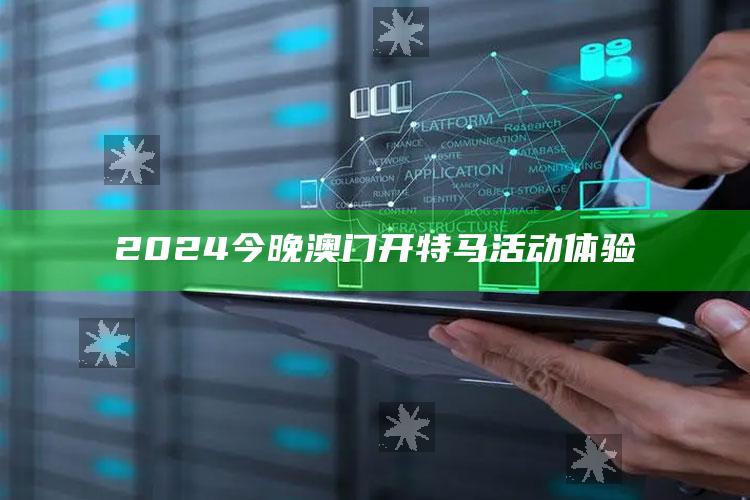 2024今晚澳门开特马活动体验_数据资料理解落实-官方版v93.81.61.46