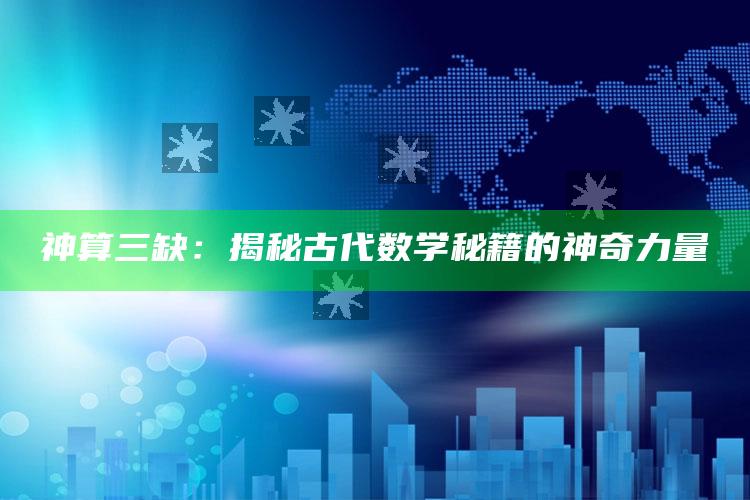 神算三缺：揭秘古代数学秘籍的神奇力量_数据管理高效分发-官方版v12.44.66.20