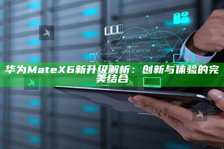 华为Mate X6新升级解析：创新与体验的完美结合_任务清单精准拆解-热搜版v55.13.50.9