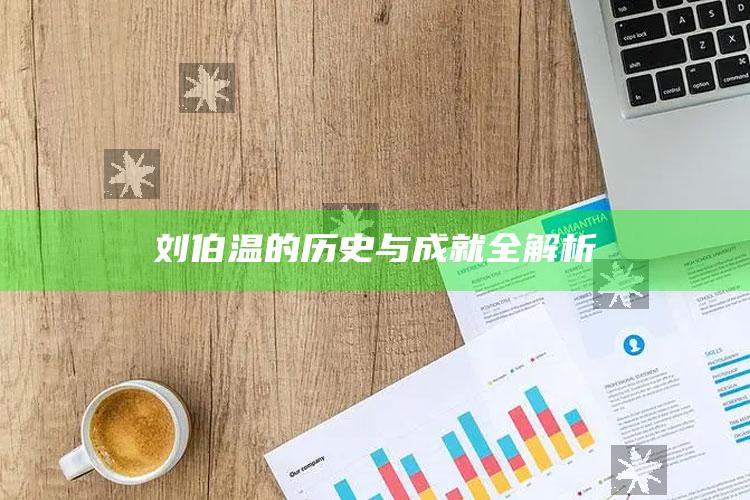 刘伯温的历史与成就全解析_核心指标深度评估