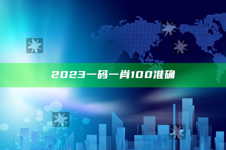 2023一码一肖100准确_精选方案全面优化-热搜版v33.99.41.62