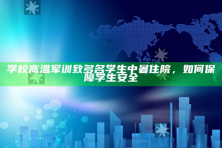 学校高温军训致多名学生中暑住院，如何保障学生安全_行动计划快速执行-最新版v19.75.84.10