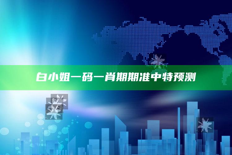 白小姐一码一肖期期准中特预测_数据整合方案输出-官方版v95.65.40.11