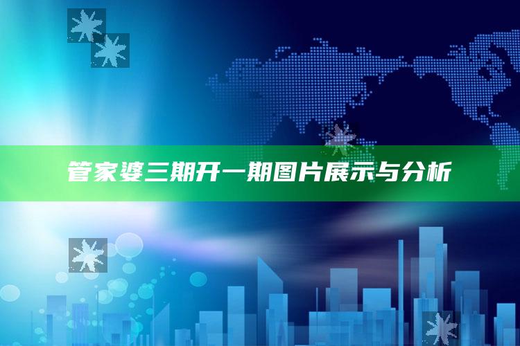 管家婆三期开一期图片展示与分析_最新动态快速掌握-最新版v30.16.55.96