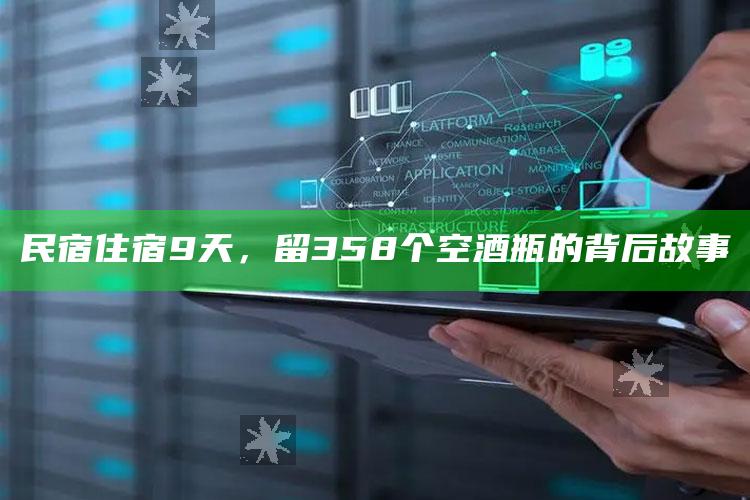 民宿住宿9天，留358个空酒瓶的背后故事_执行能力高效落地-热搜版v29.26.79.84