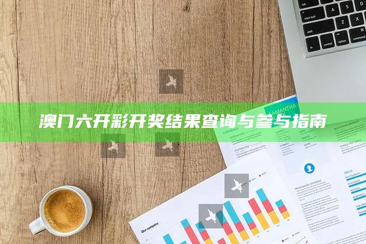 澳门六开彩开奖结果查询与参与指南_新兴科技趋势洞察-最新版v24.83.24.88