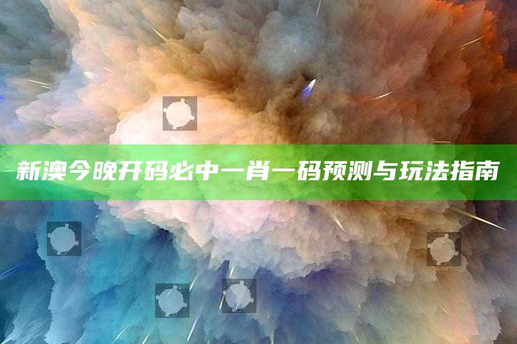 新澳今晚开码必中一肖一码预测与玩法指南_精准分析逻辑优化-官方版v46.83.57.82