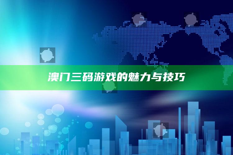 澳门三码游戏的魅力与技巧_数据资料理解落实-手机版v69.13.39.3