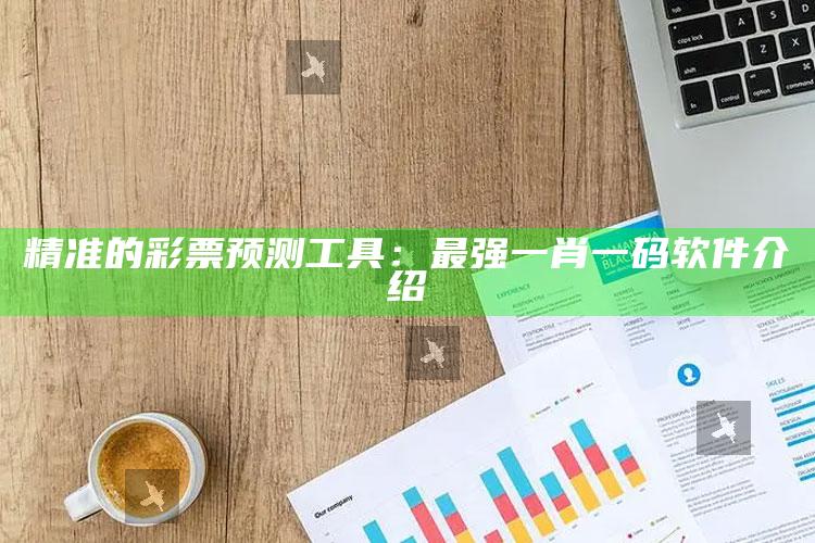 精准的彩票预测工具：最强一肖一码软件介绍_最新热门核心解析