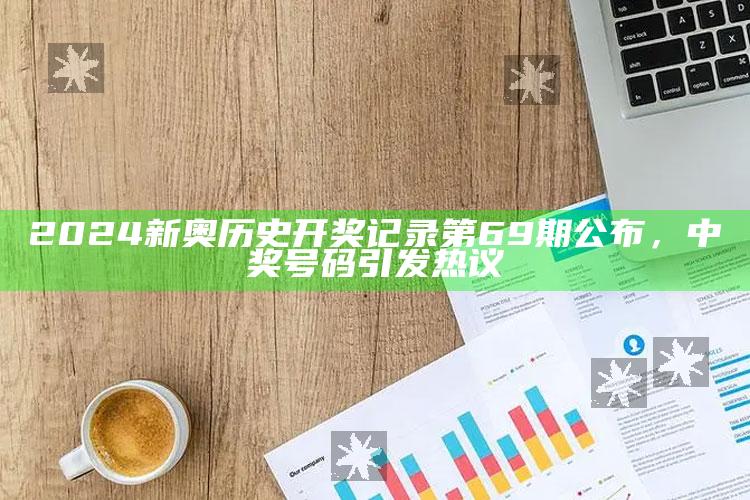 2024新奥历史开奖记录第69期公布，中奖号码引发热议_执行能力高效落地-最新版v58.25.27.86