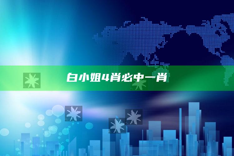 白小姐4肖必中一肖_数据挖掘核心整理-官方版v21.88.8.83