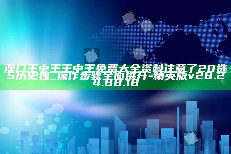 澳门王中王王中王免费大全资料注意了20选5历史独_操作步骤全面展开-精英版v28.24.88.18