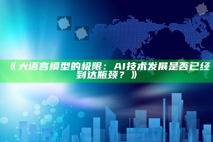 《大语言模型的极限：AI技术发展是否已经到达瓶颈？》_最新动态快速掌握-官方版v80.83.52.41