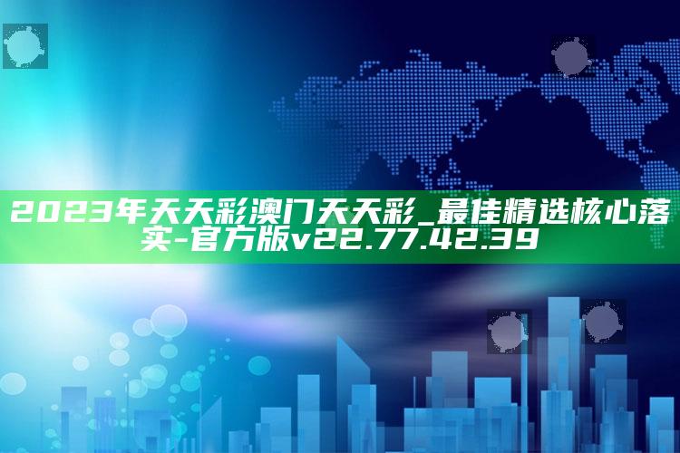 2023年天天彩澳门天天彩_最佳精选核心落实-官方版v22.77.42.39