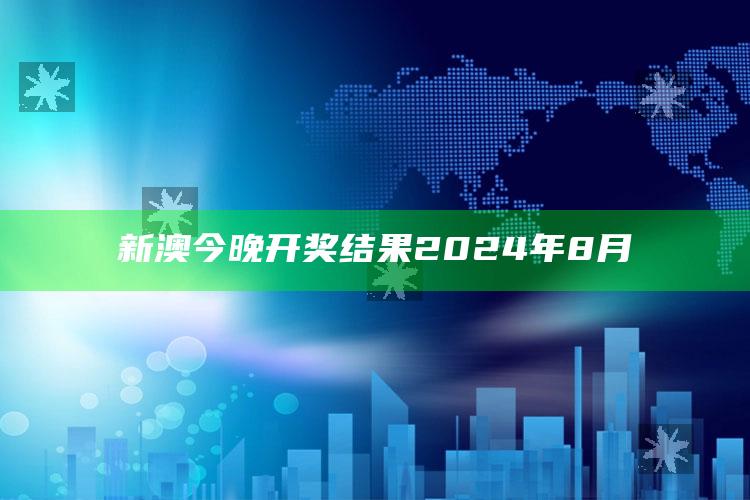 新澳今晚开奖结果2024年8月_领域热点关键突破-最新版v23.87.8.3