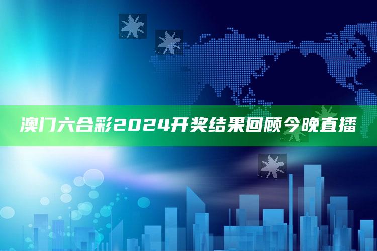 澳门六合彩2024开奖结果回顾今晚直播_最新正品核心关注-手机版v41.96.4.22