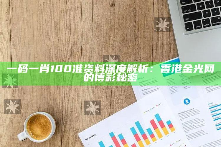 一码一肖100准资料深度解析：香港金光网的博彩秘密_行动计划快速执行-官方版v94.19.49.93