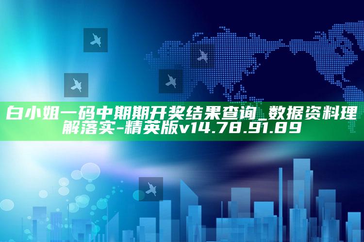 白小姐一码中期期开奖结果查询_数据资料理解落实-精英版v14.78.91.89