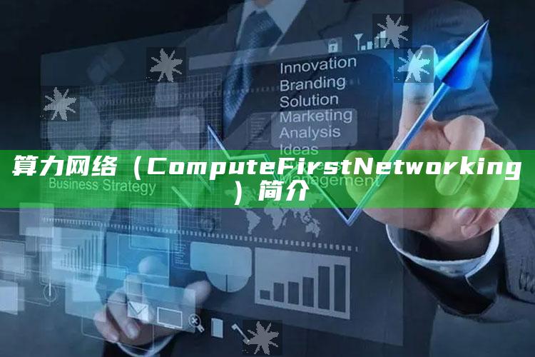 算力网络（Compute First Networking）简介_热门选题详细说明-热搜版v60.21.7.27