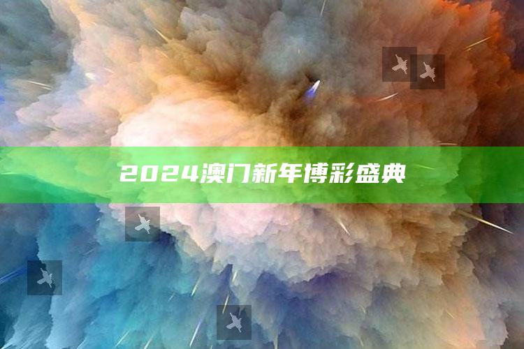 2024澳门新年博彩盛典_新兴科技趋势洞察