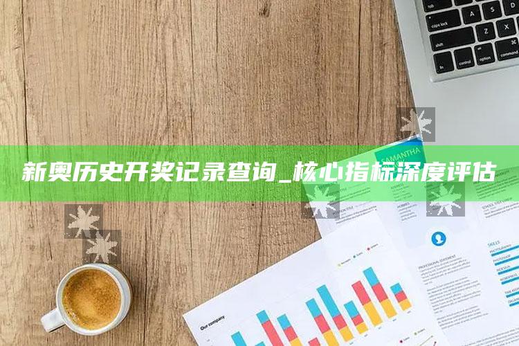 新奥历史开奖记录查询_核心指标深度评估