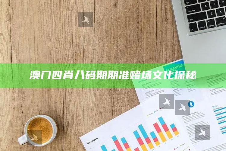 澳门四肖八码期期准赌场文化探秘_精选方案全面优化-最新版v66.44.68.65