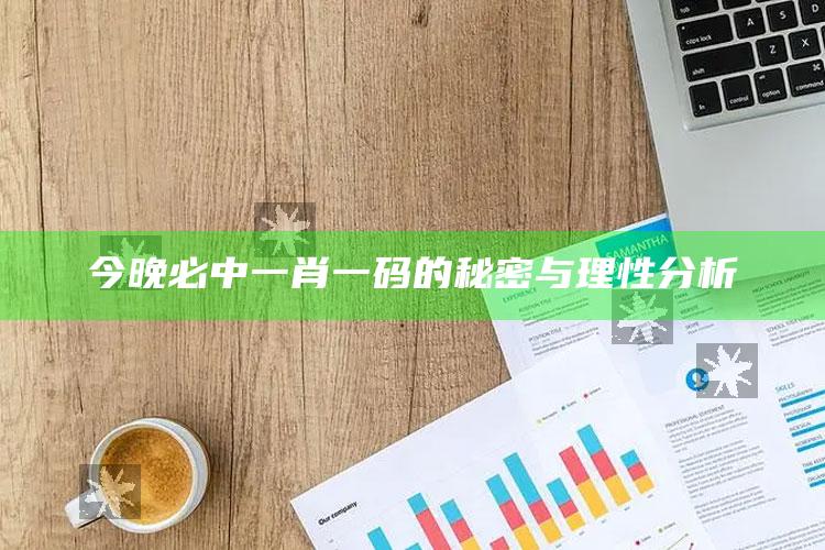 今晚必中一肖一码的秘密与理性分析_数据整合方案输出-手机版v58.2.52.38