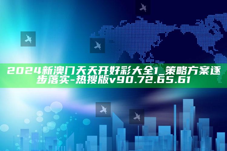 2024新澳门天天开好彩大全1_策略方案逐步落实-热搜版v90.72.65.61