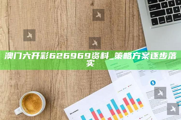 澳门六开彩626969资料_策略方案逐步落实