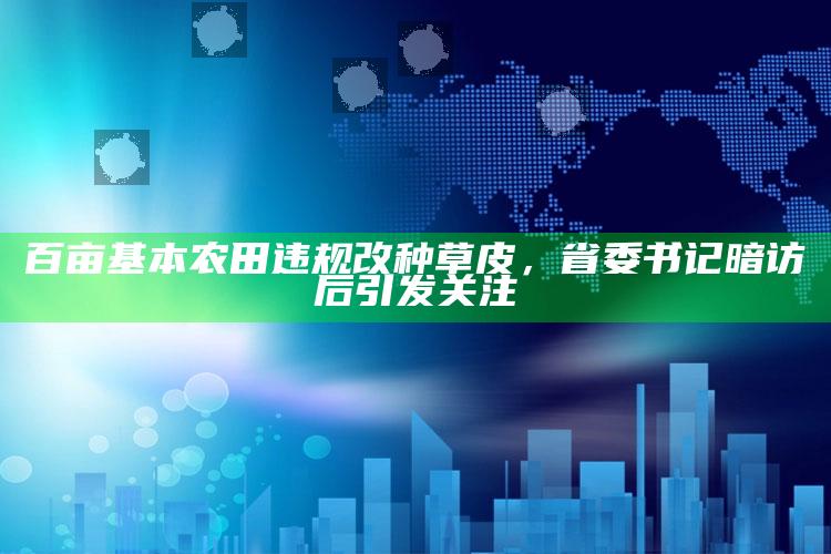 百亩基本农田违规改种草皮，省委书记暗访后引发关注_热点与趋势相关