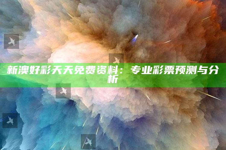 新澳好彩天天免费资料：专业彩票预测与分析_核心指标深度评估