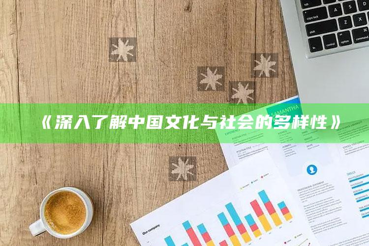 《深入了解中国文化与社会的多样性》_最新正品核心关注-最新版v94.21.29.24