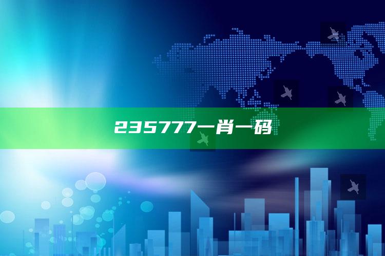 235777一肖一码_新兴科技趋势洞察-精英版v53.21.60.63