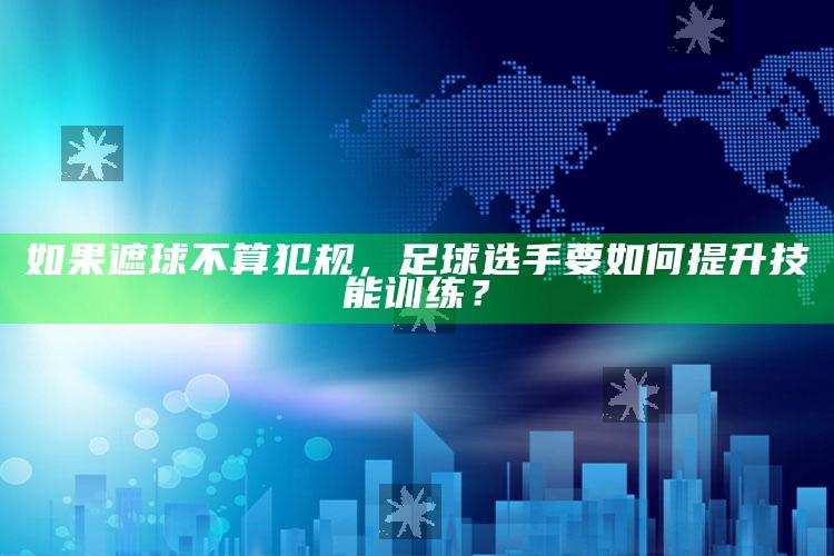 如果遮球不算犯规，足球选手要如何提升技能训练？_最新动态快速掌握-最新版v37.68.3.5