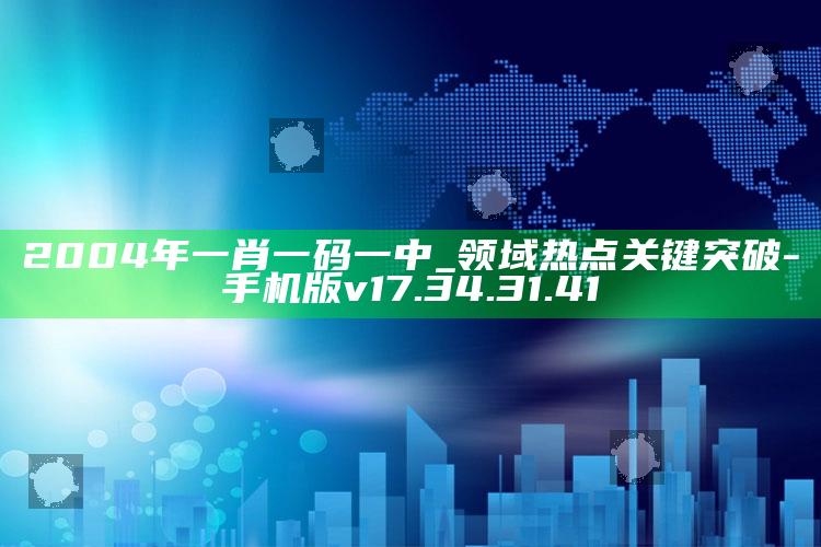 2004年一肖一码一中_领域热点关键突破-手机版v17.34.31.41