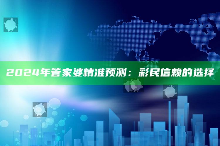 2024年管家婆精准预测：彩民信赖的选择_答案理解快速落实-官方版v91.41.11.42