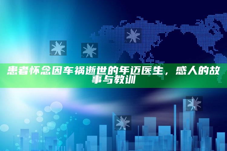 患者怀念因车祸逝世的年迈医生，感人的故事与教训_操作步骤全面展开-官方版v45.87.20.41