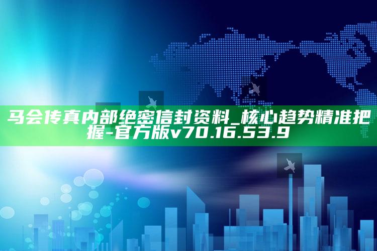 马会传真内部绝密信封资料_核心趋势精准把握-官方版v70.16.53.9