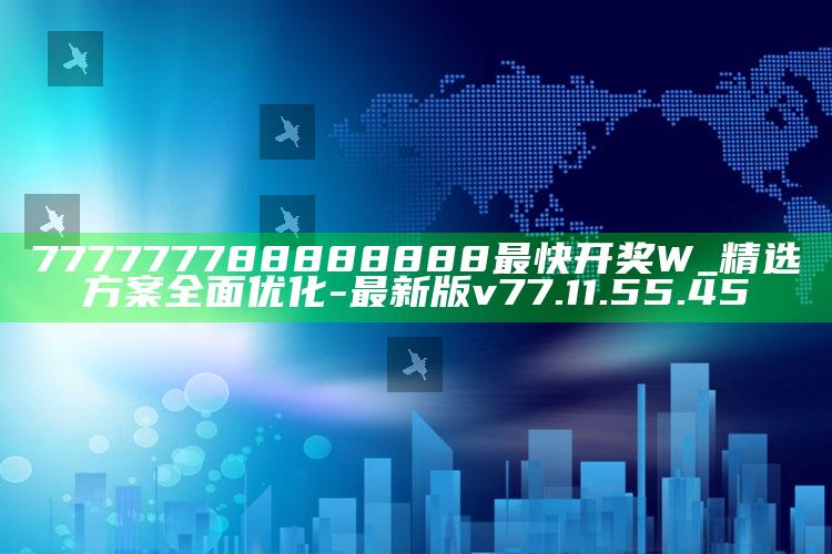 777777788888888最快开奖W_精选方案全面优化-最新版v77.11.55.45