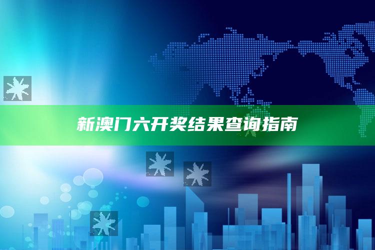 新澳门六开奖结果查询指南_战略布局全面升级-官方版v11.77.40.63