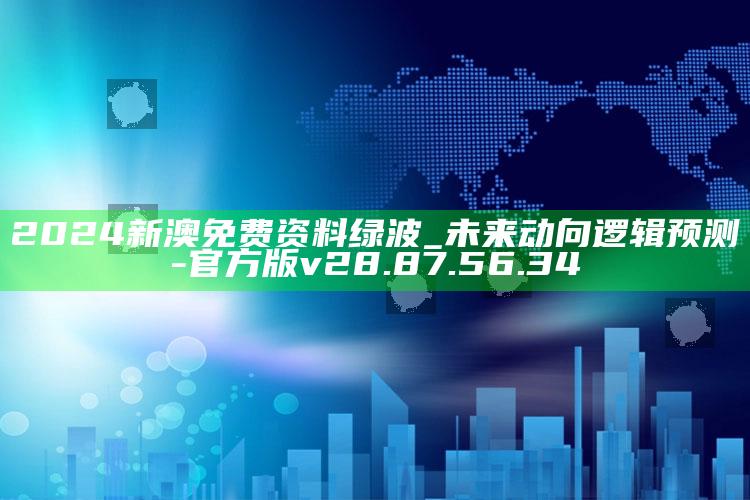 2024新澳免费资料绿波_未来动向逻辑预测-官方版v28.87.56.34